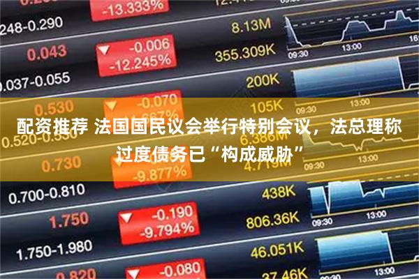 配资推荐 法国国民议会举行特别会议，法总理称过度债务已“构成威胁”