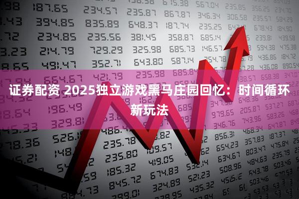证券配资 2025独立游戏黑马庄园回忆：时间循环新玩法