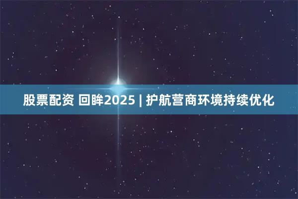 股票配资 回眸2025 | 护航营商环境持续优化