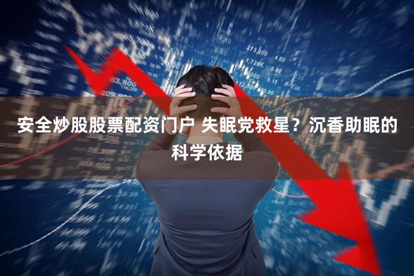 安全炒股股票配资门户 失眠党救星？沉香助眠的科学依据