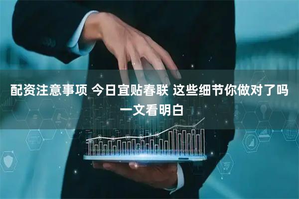 配资注意事项 今日宜贴春联 这些细节你做对了吗 一文看明白